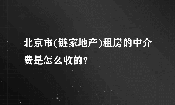 北京市(链家地产)租房的中介费是怎么收的？