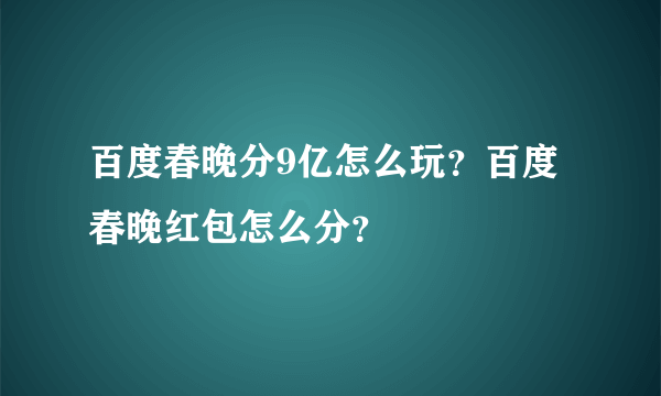 百度春晚分9亿怎么玩？百度春晚红包怎么分？