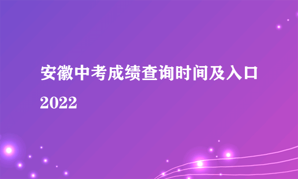 安徽中考成绩查询时间及入口2022