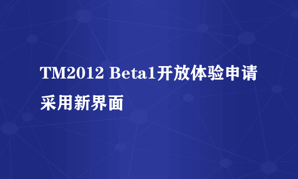 TM2012 Beta1开放体验申请 采用新界面