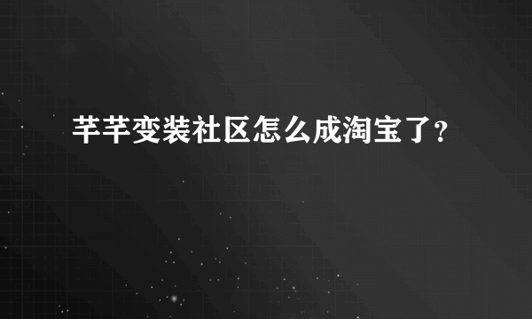 芊芊变装社区怎么成淘宝了？