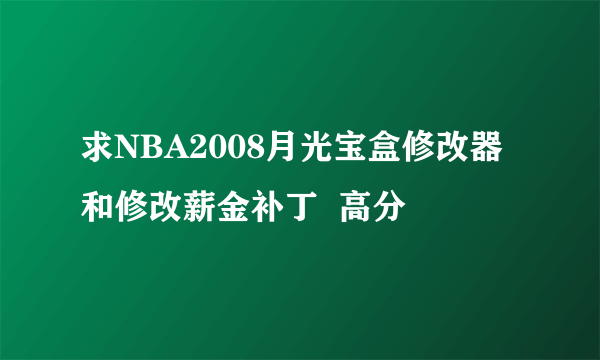 求NBA2008月光宝盒修改器和修改薪金补丁  高分