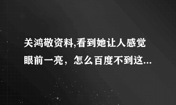 关鸿敬资料,看到她让人感觉眼前一亮，怎么百度不到这个人呢？