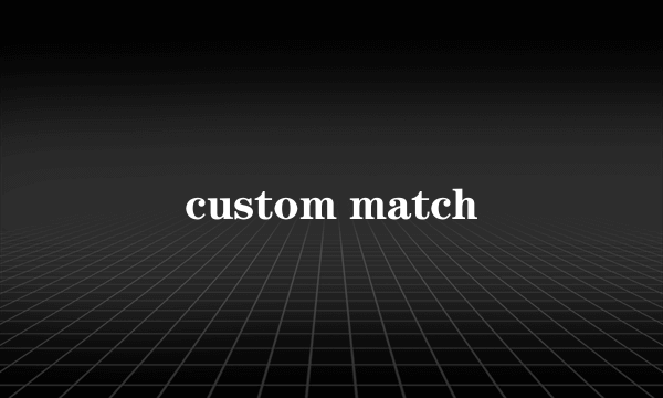 custom match