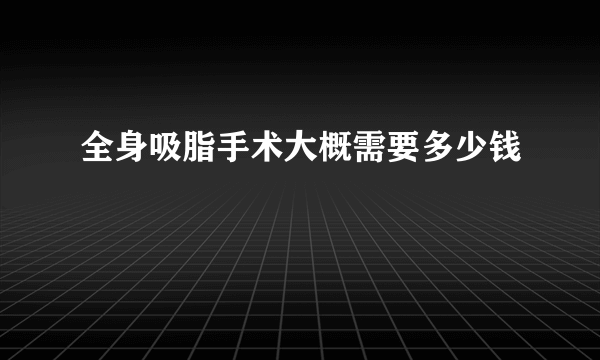 全身吸脂手术大概需要多少钱