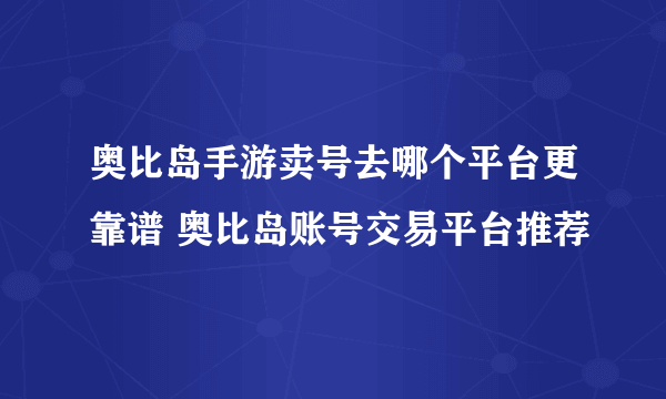 奥比岛手游卖号去哪个平台更靠谱 奥比岛账号交易平台推荐