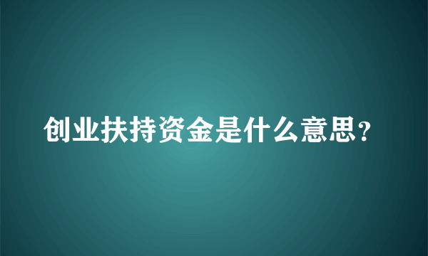 创业扶持资金是什么意思？