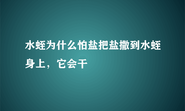 水蛭为什么怕盐把盐撒到水蛭身上，它会干