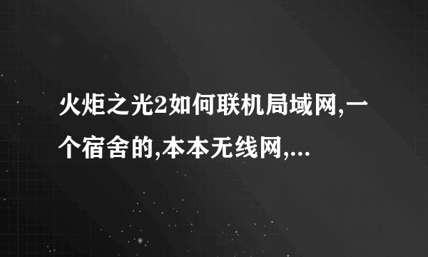 火炬之光2如何联机局域网,一个宿舍的,本本无线网,看不到对方。我就纳闷连个局域网这么费力。