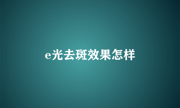 e光去斑效果怎样