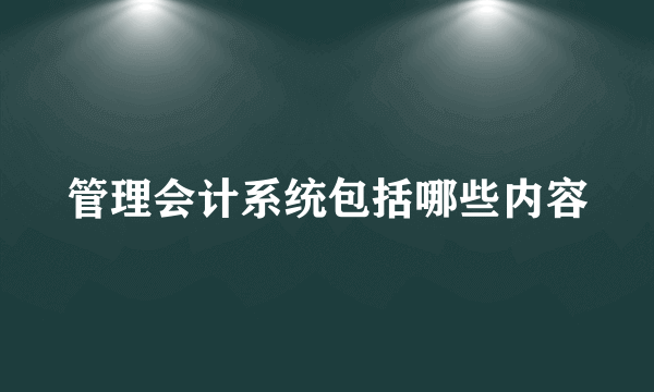 管理会计系统包括哪些内容