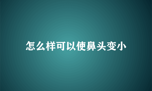 怎么样可以使鼻头变小