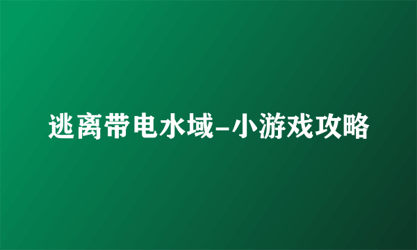 逃离带电水域-小游戏攻略