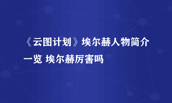 《云图计划》埃尔赫人物简介一览 埃尔赫厉害吗