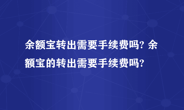 余额宝转出需要手续费吗? 余额宝的转出需要手续费吗?