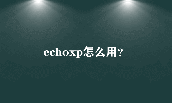 echoxp怎么用？