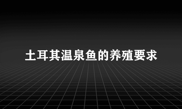 土耳其温泉鱼的养殖要求