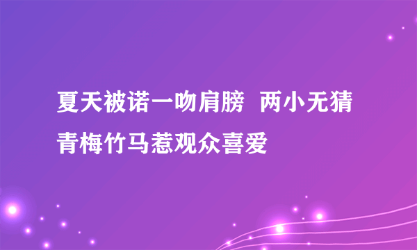 夏天被诺一吻肩膀  两小无猜青梅竹马惹观众喜爱