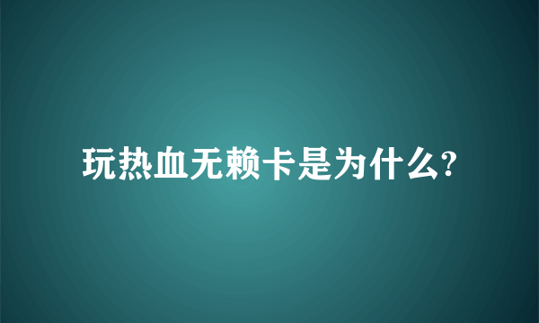 玩热血无赖卡是为什么?