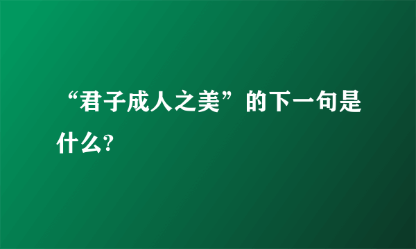 “君子成人之美”的下一句是什么?