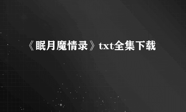 《眠月魔情录》txt全集下载