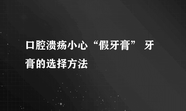 口腔溃疡小心“假牙膏” 牙膏的选择方法