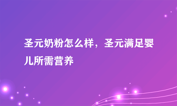 圣元奶粉怎么样，圣元满足婴儿所需营养