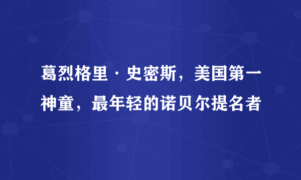 葛烈格里·史密斯，美国第一神童，最年轻的诺贝尔提名者