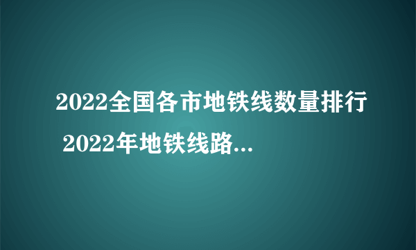 2022全国各市地铁线数量排行 2022年地铁线路最多的城市排名