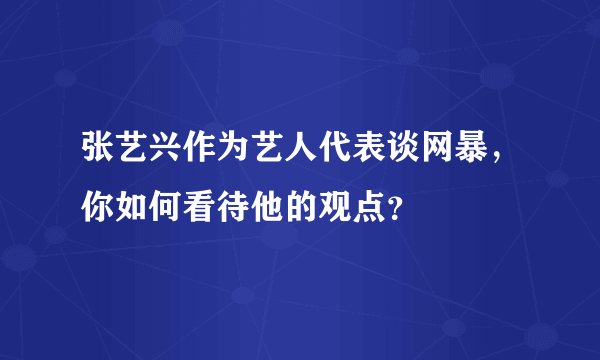 张艺兴作为艺人代表谈网暴，你如何看待他的观点？