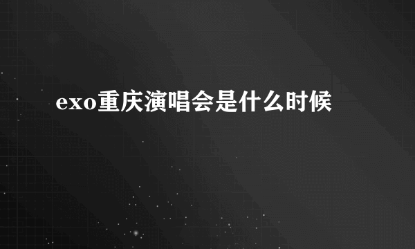 exo重庆演唱会是什么时候