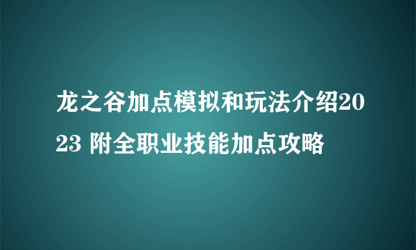 龙之谷加点模拟和玩法介绍2023 附全职业技能加点攻略