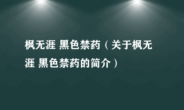 枫无涯 黑色禁药（关于枫无涯 黑色禁药的简介）