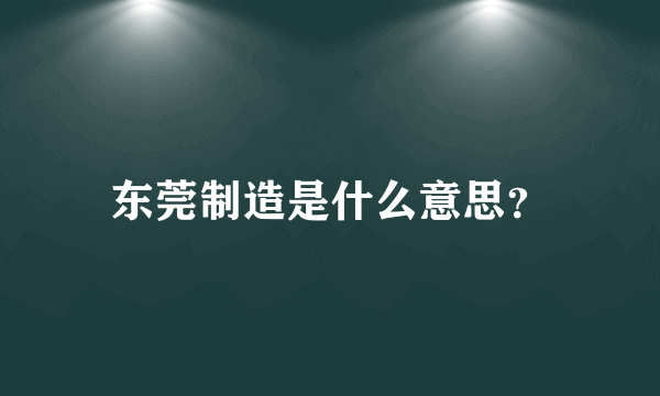 东莞制造是什么意思？