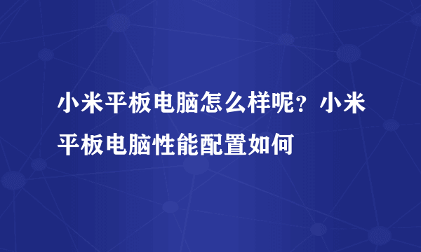 小米平板电脑怎么样呢？小米平板电脑性能配置如何