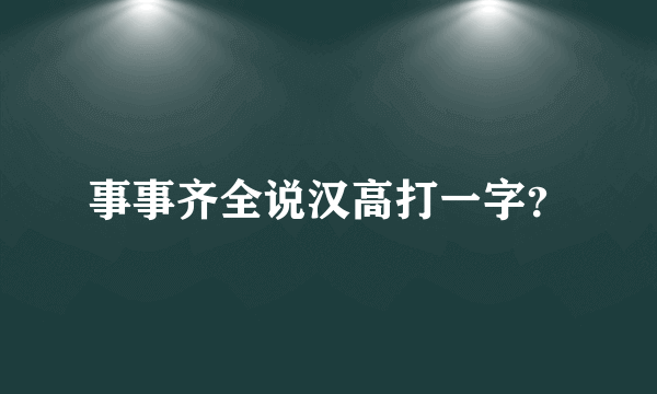 事事齐全说汉高打一字？