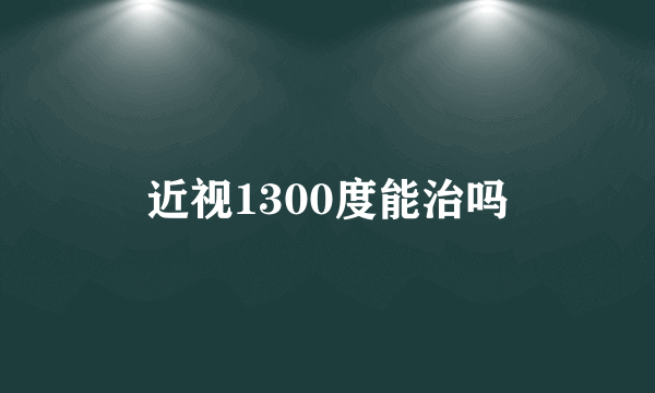 近视1300度能治吗