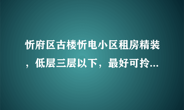 忻府区古楼忻电小区租房精装，低层三层以下，最好可拎包入住？