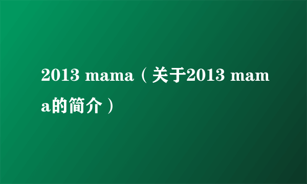 2013 mama（关于2013 mama的简介）