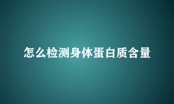 怎么检测身体蛋白质含量