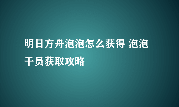 明日方舟泡泡怎么获得 泡泡干员获取攻略