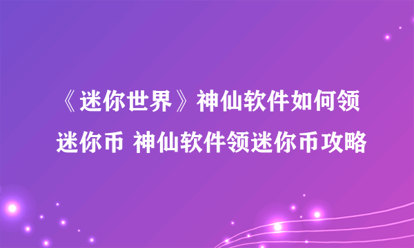 《迷你世界》神仙软件如何领迷你币 神仙软件领迷你币攻略