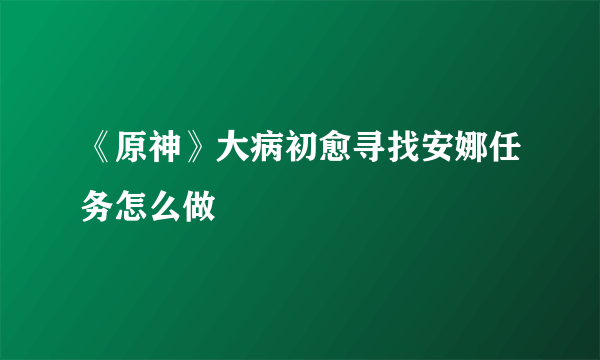 《原神》大病初愈寻找安娜任务怎么做