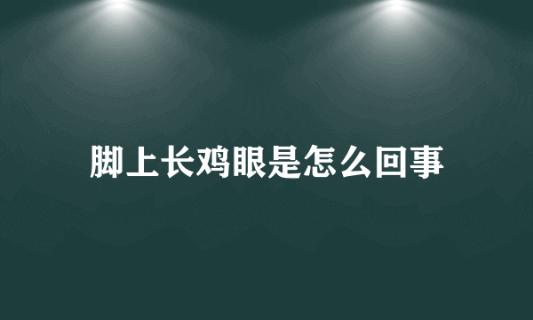 脚上长鸡眼是怎么回事