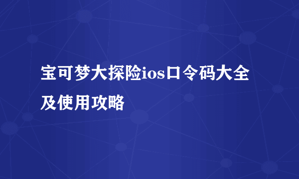 宝可梦大探险ios口令码大全及使用攻略