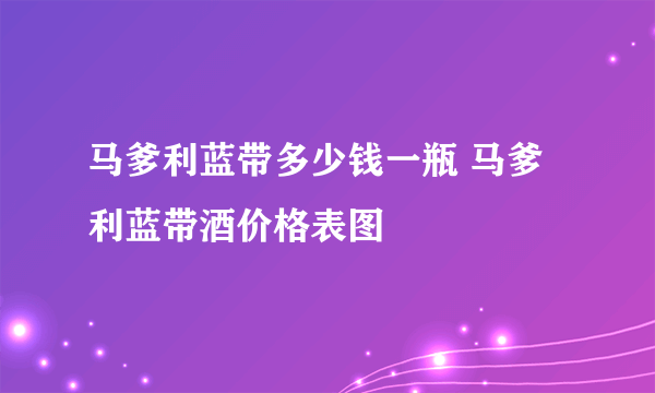 马爹利蓝带多少钱一瓶 马爹利蓝带酒价格表图