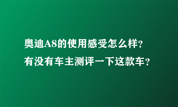 奥迪A8的使用感受怎么样？有没有车主测评一下这款车？