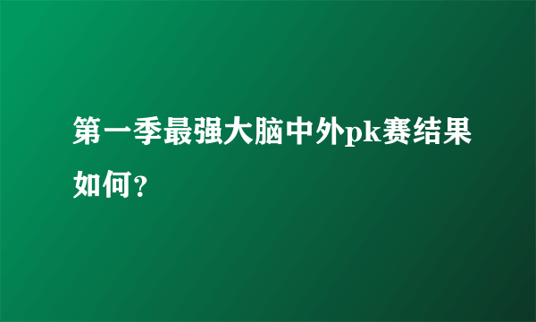 第一季最强大脑中外pk赛结果如何？