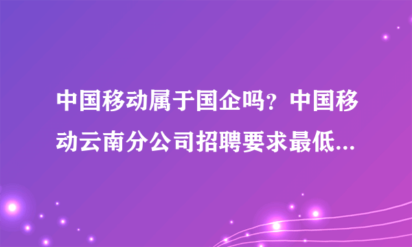 中国移动属于国企吗？中国移动云南分公司招聘要求最低学历是什么？