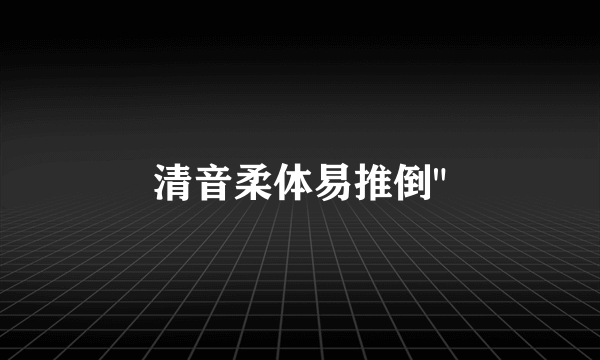 清音柔体易推倒